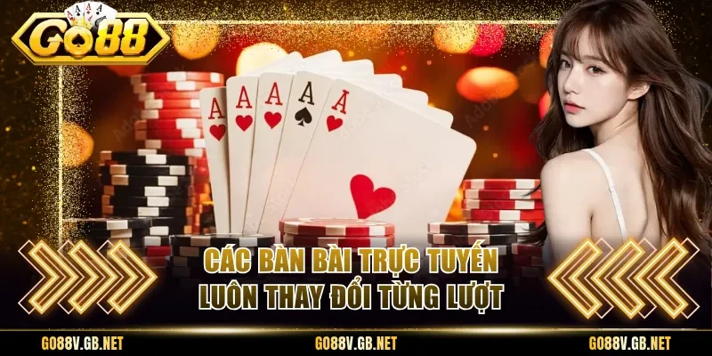 Các bàn bài trực tuyến luôn thay đổi từng lượt