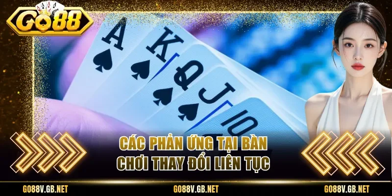 Các phản ứng tại bàn chơi thay đổi liên tục