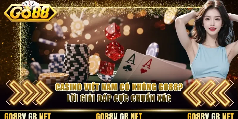 Casino Việt Nam Có Không Go88? Lời Giải Đáp Cực Chuẩn Xác