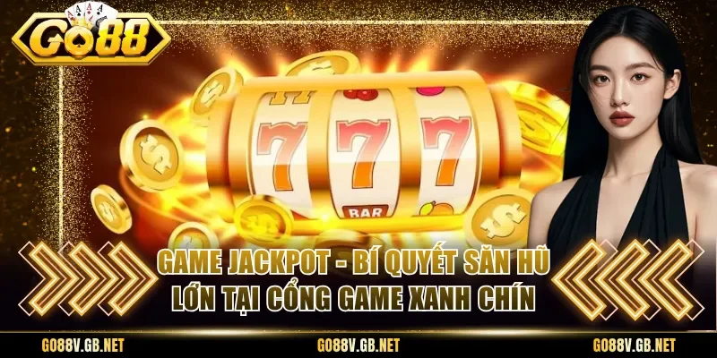 Game Jackpot - Bí Quyết Săn Hũ Lớn Tại Cổng Game Xanh Chín