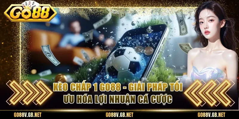 Kèo Chấp 1 Go88 - Giải Pháp Tối Ưu Hóa Lợi Nhuận Cá Cược