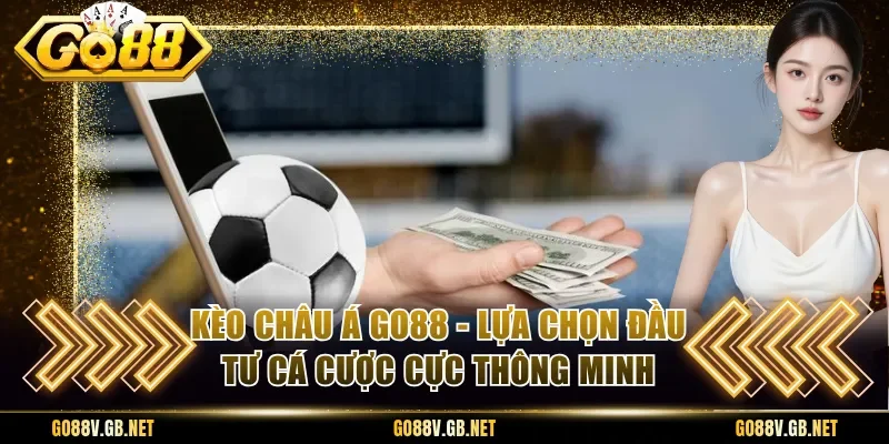 Kèo Châu Á Go88 - Lựa Chọn Đầu Tư Cá Cược Cực Thông Minh