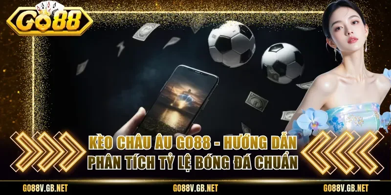 Kèo Châu Âu Go88 - Hướng Dẫn Phân Tích Tỷ Lệ Bóng Đá Chuẩn