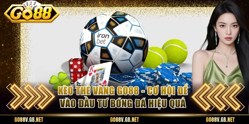 Kèo Thẻ Vàng Go88 - Cơ Hội Để Vào Đầu Tư Bóng Đá Hiệu Quả