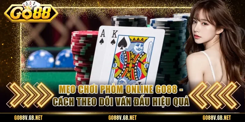 Mẹo Chơi Phỏm Online Go88 - Cách Theo Dõi Ván Đấu Hiệu Quả
