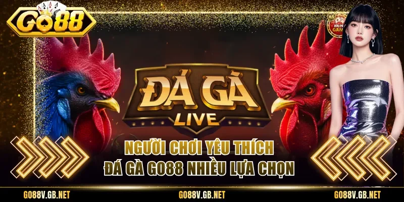Người chơi yêu thích đá gà Go88 nhiều lựa chọn