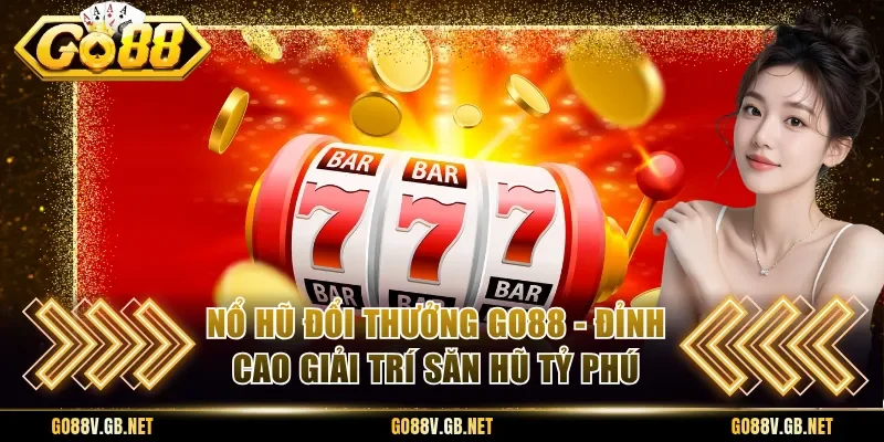 Nổ Hũ Đổi Thưởng Go88 - Đỉnh Cao Giải Trí Săn Hũ Tỷ Phú