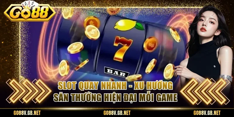 Slot Quay Nhanh - Xu Hướng Săn Thưởng Hiện Đại Mỗi Game