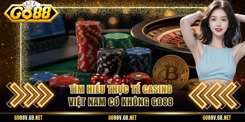 Tìm hiểu thực tế casino Việt Nam có không Go88