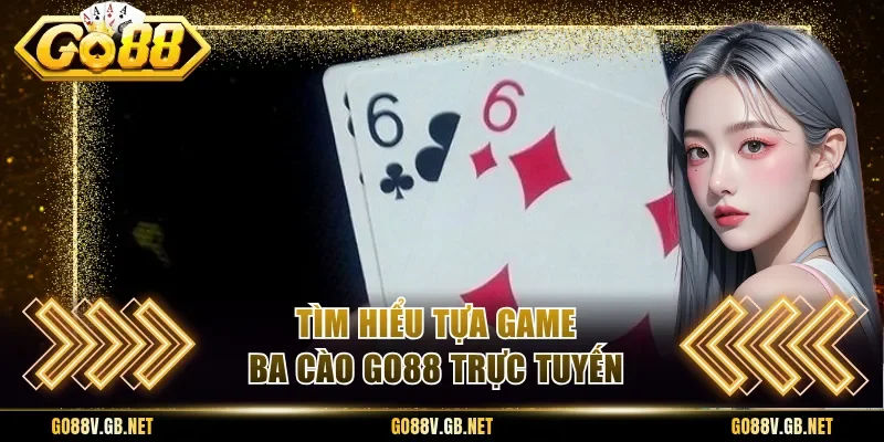 Tìm hiểu tựa game ba cào Go88 trực tuyến