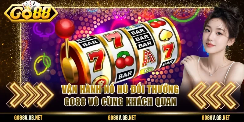 Vận hành nổ hũ đổi thưởng Go88 vô cùng khách quan