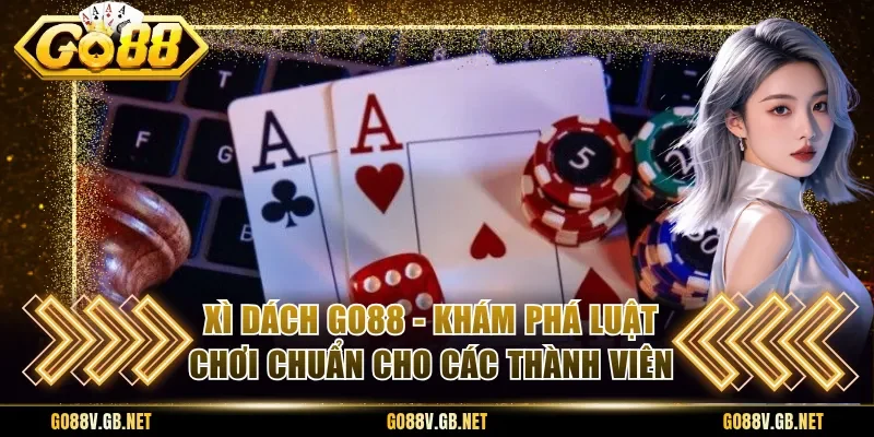 Xì Dách Go88 - Khám Phá Luật Chơi Chuẩn Cho Các Thành Viên